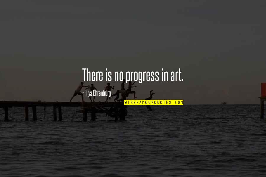 Dirtiness Quotes By Ilya Ehrenburg: There is no progress in art.