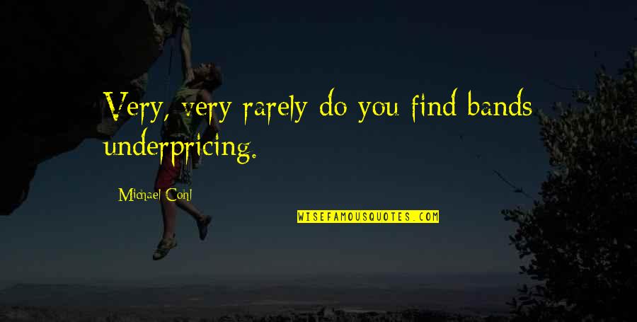 Dirtside Quotes By Michael Cohl: Very, very rarely do you find bands underpricing. Dirtside Quotes By Michael Cohl: Very, very rarely do you find bands underpricing.