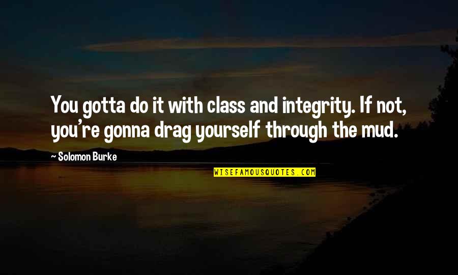 Dirtstreaked Quotes By Solomon Burke: You gotta do it with class and integrity.