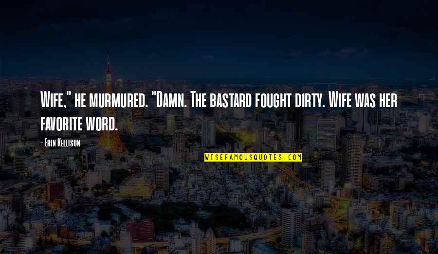 Dirty Bastard Quotes By Erin Kellison: Wife," he murmured. "Damn. The bastard fought dirty.