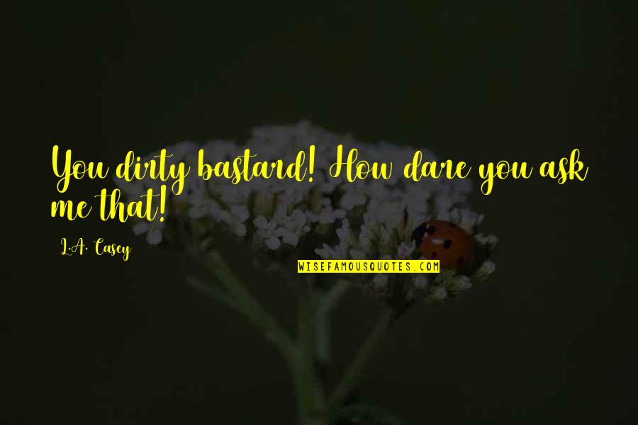 Dirty Bastard Quotes By L.A. Casey: You dirty bastard! How dare you ask me Dirty Bastard Quotes By L.A. Casey: You dirty bastard! How dare you ask me