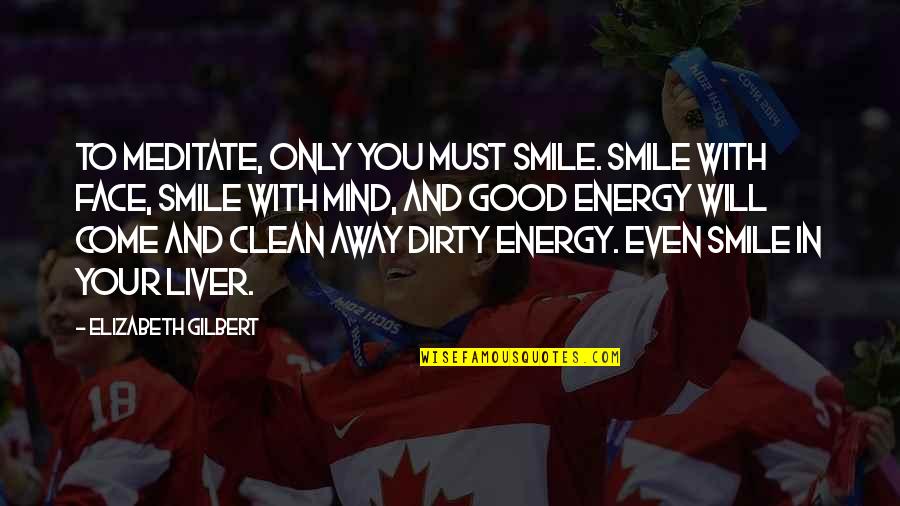 Dirty But Clean Quotes By Elizabeth Gilbert: To meditate, only you must smile. Smile with