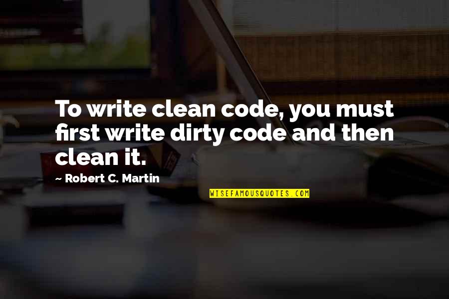 Dirty But Clean Quotes By Robert C. Martin: To write clean code, you must first write