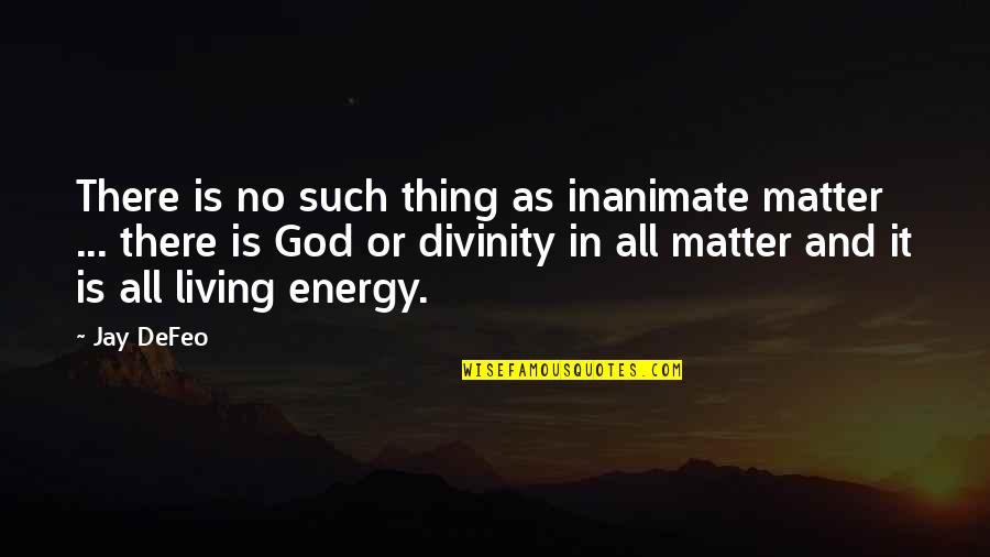 Dirty Choking Quotes By Jay DeFeo: There is no such thing as inanimate matter