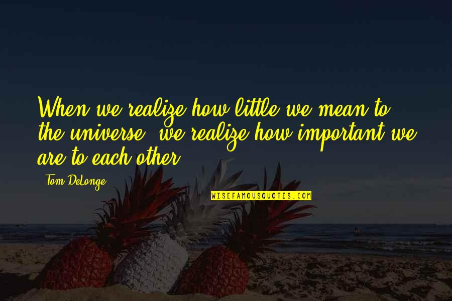 Dirty Choking Quotes By Tom DeLonge: When we realize how little we mean to