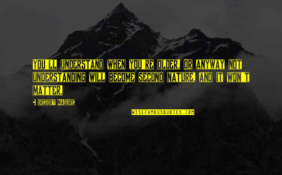 Dirty Confession Quotes By Gregory Maguire: You'll understand when you're older. Or anyway not Dirty Confession Quotes By Gregory Maguire: You'll understand when you're older. Or anyway not