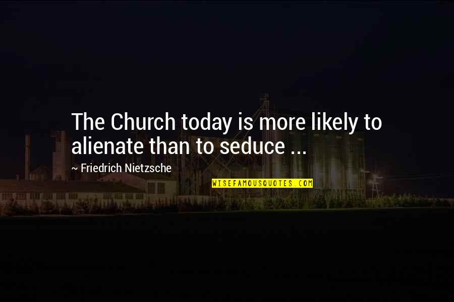 Dirty Confessions Quotes By Friedrich Nietzsche: The Church today is more likely to alienate Dirty Confessions Quotes By Friedrich Nietzsche: The Church today is more likely to alienate