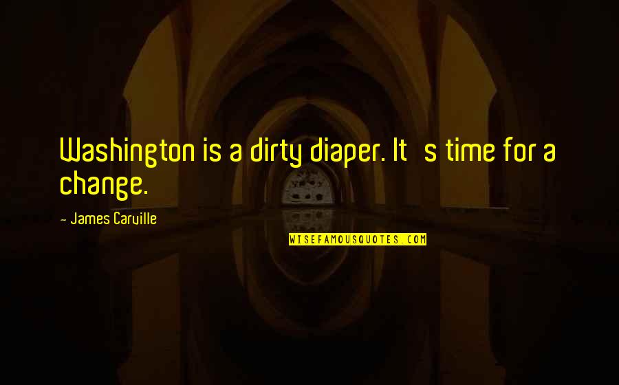 Dirty Diaper Quotes By James Carville: Washington is a dirty diaper. It's time for