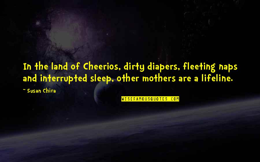 Dirty Diapers Quotes By Susan Chira: In the land of Cheerios, dirty diapers, fleeting