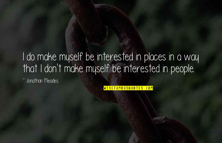 Dirty Friends Quotes By Jonathan Meades: I do make myself be interested in places