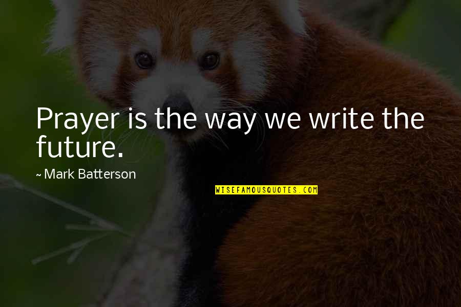 Dirty Friends Quotes By Mark Batterson: Prayer is the way we write the future.