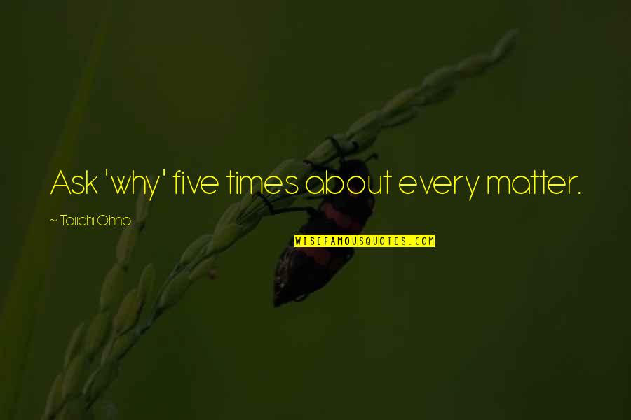 Dirty Friends Quotes By Taiichi Ohno: Ask 'why' five times about every matter.