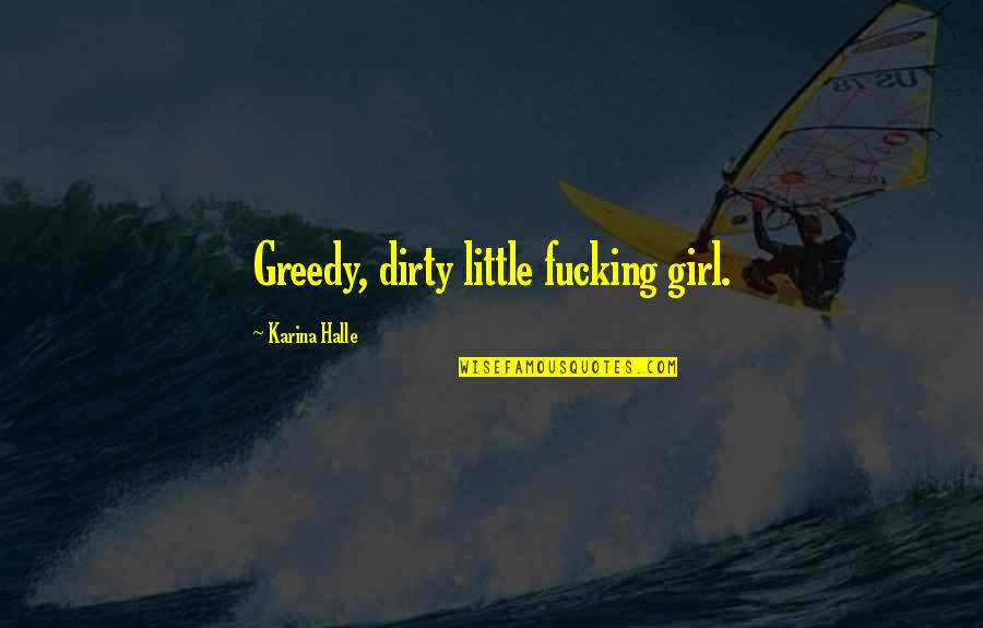 Dirty Girl Quotes By Karina Halle: Greedy, dirty little fucking girl.