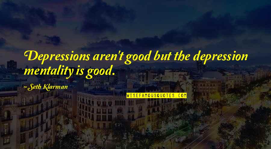 Dirty Hands Quote Quotes By Seth Klarman: Depressions aren't good but the depression mentality is