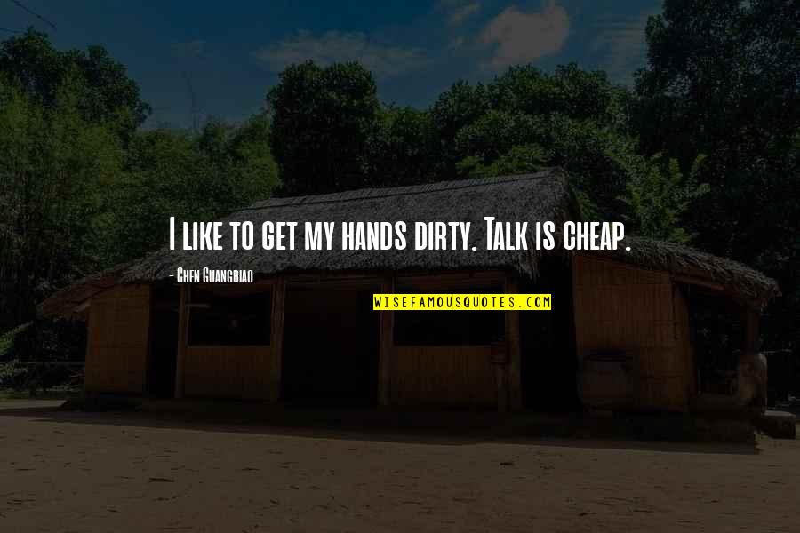 Dirty Hands Quotes By Chen Guangbiao: I like to get my hands dirty. Talk