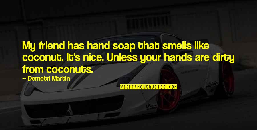 Dirty Hands Quotes By Demetri Martin: My friend has hand soap that smells like