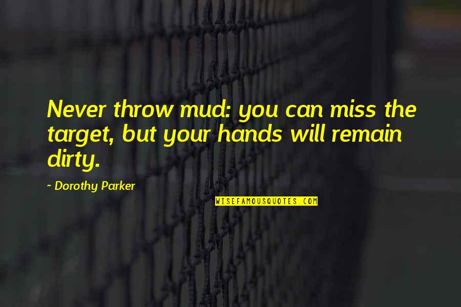 Dirty Hands Quotes By Dorothy Parker: Never throw mud: you can miss the target,