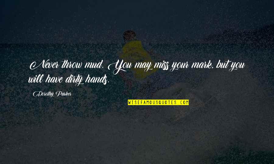 Dirty Hands Quotes By Dorothy Parker: Never throw mud. You may miss your mark,