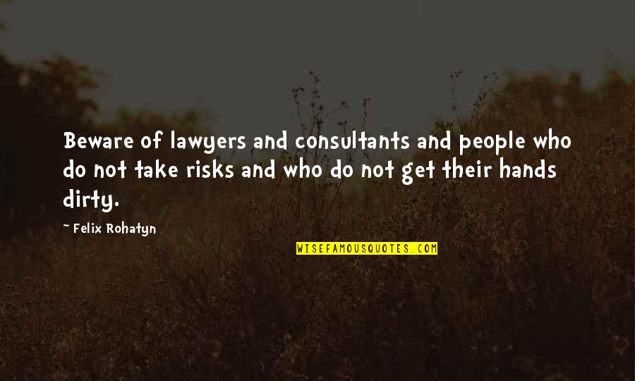 Dirty Hands Quotes By Felix Rohatyn: Beware of lawyers and consultants and people who