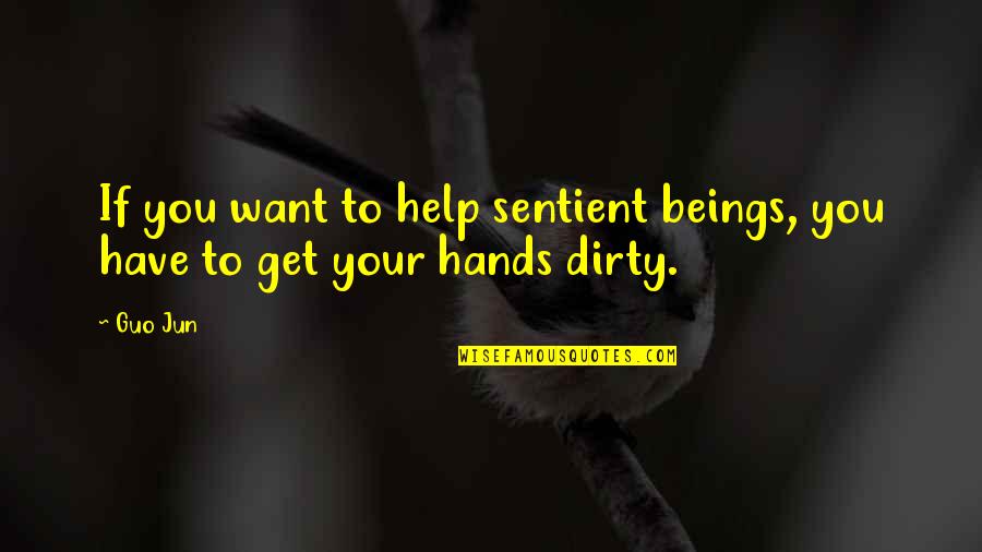 Dirty Hands Quotes By Guo Jun: If you want to help sentient beings, you