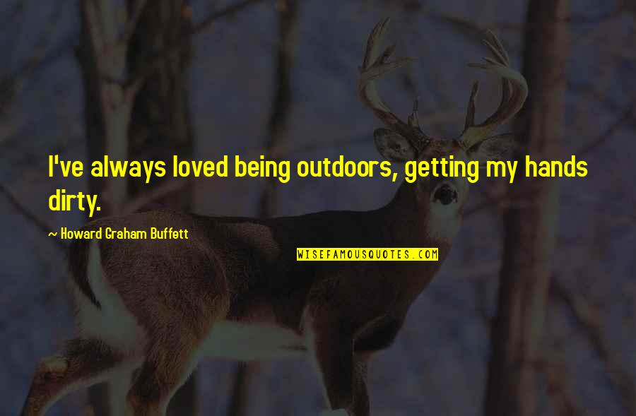 Dirty Hands Quotes By Howard Graham Buffett: I've always loved being outdoors, getting my hands