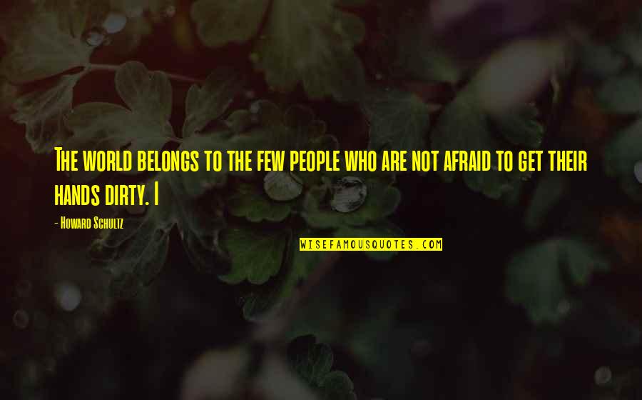 Dirty Hands Quotes By Howard Schultz: The world belongs to the few people who