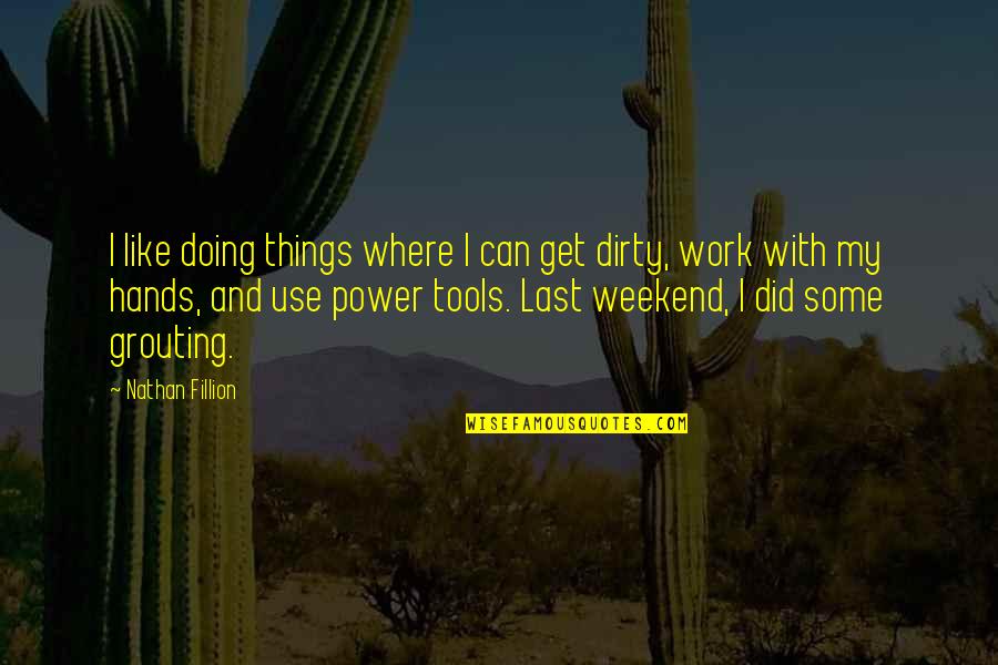 Dirty Hands Quotes By Nathan Fillion: I like doing things where I can get