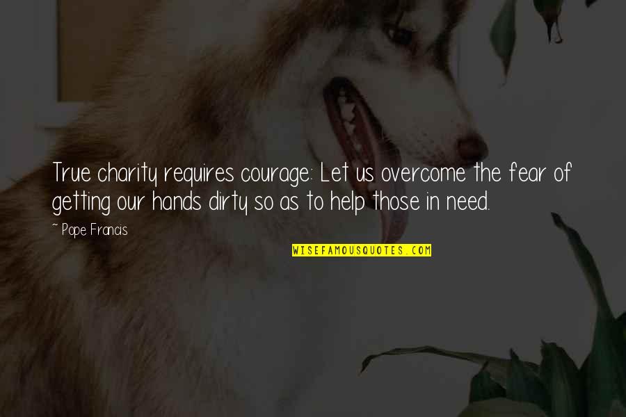 Dirty Hands Quotes By Pope Francis: True charity requires courage: Let us overcome the