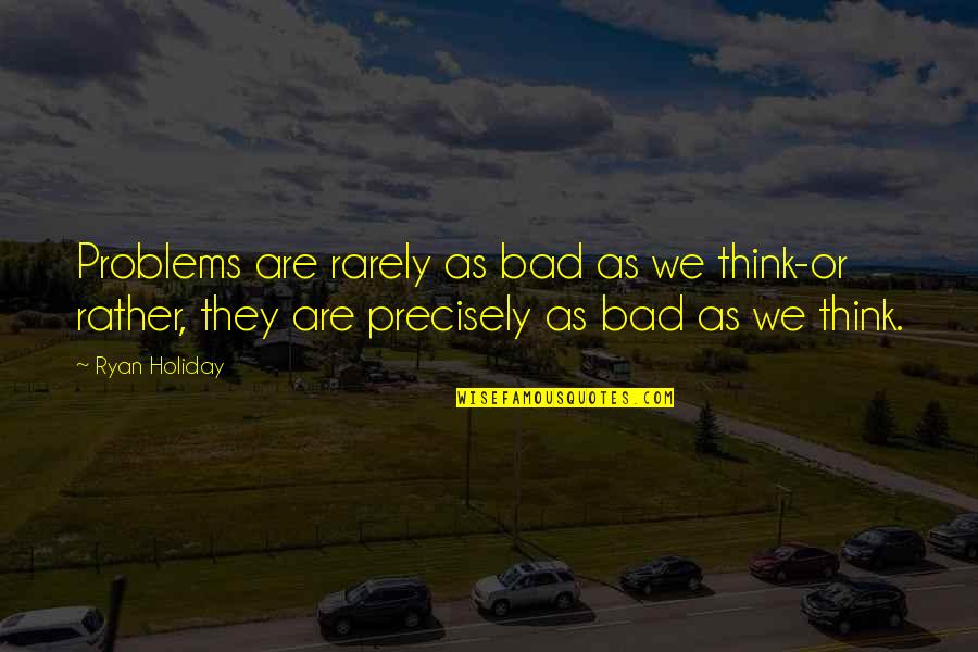Dirty Happier Than A Quotes By Ryan Holiday: Problems are rarely as bad as we think-or