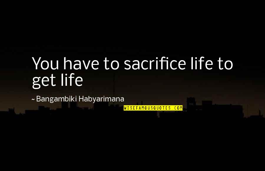 Dirty Harry Quotes By Bangambiki Habyarimana: You have to sacrifice life to get life