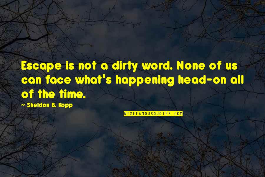 Dirty Head Quotes By Sheldon B. Kopp: Escape is not a dirty word. None of