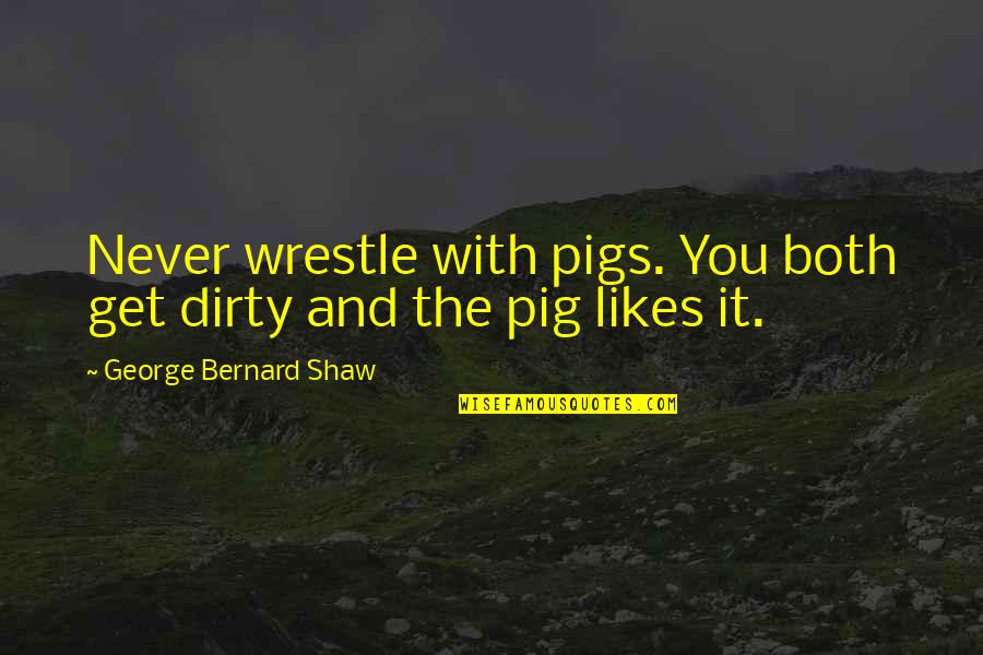 Dirty Irish Quotes By George Bernard Shaw: Never wrestle with pigs. You both get dirty