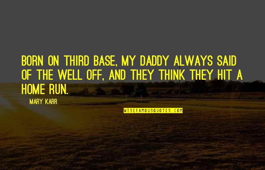 Dirty Irish Quotes By Mary Karr: Born on third base, my daddy always said