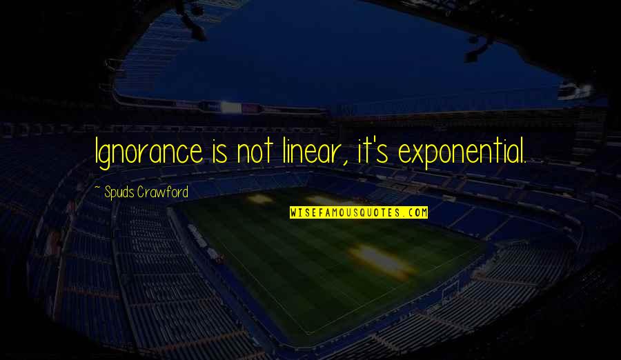 Dirty Lineman Quotes By Spuds Crawford: Ignorance is not linear, it's exponential.