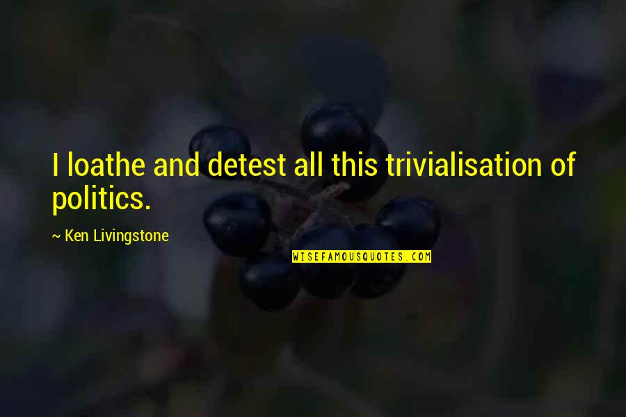Dirty Little Mind Quotes By Ken Livingstone: I loathe and detest all this trivialisation of Dirty Little Mind Quotes By Ken Livingstone: I loathe and detest all this trivialisation of