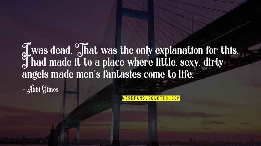 Dirty Little Quotes By Abbi Glines: I was dead. That was the only explanation Dirty Little Quotes By Abbi Glines: I was dead. That was the only explanation
