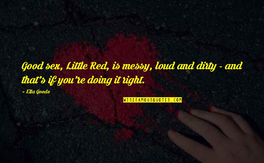 Dirty Little Quotes By Ella Goode: Good sex, Little Red, is messy, loud and