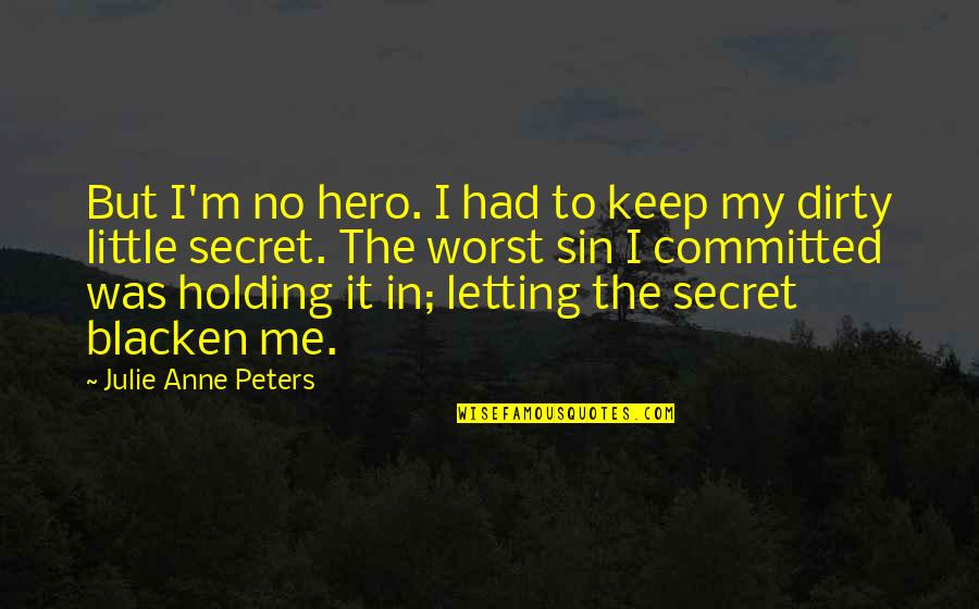 Dirty Little Quotes By Julie Anne Peters: But I'm no hero. I had to keep Dirty Little Quotes By Julie Anne Peters: But I'm no hero. I had to keep