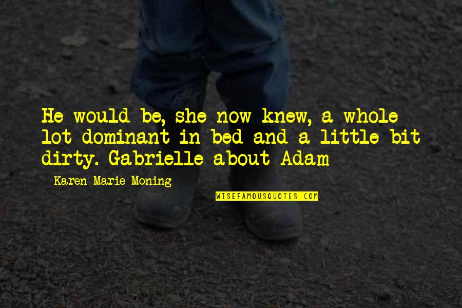 Dirty Little Quotes By Karen Marie Moning: He would be, she now knew, a whole Dirty Little Quotes By Karen Marie Moning: He would be, she now knew, a whole