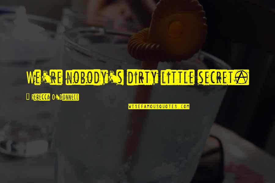 Dirty Little Quotes By Rebecca O'Donnell: We're nobody's dirty little secret. Dirty Little Quotes By Rebecca O'Donnell: We're nobody's dirty little secret.