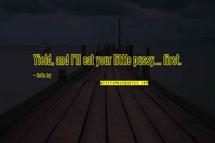 Dirty Little Quotes By Setta Jay: Yield, and I'll eat your little pussy... first. Dirty Little Quotes By Setta Jay: Yield, and I'll eat your little pussy... first.