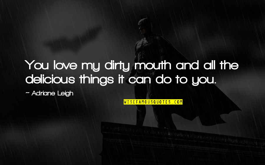 Dirty Love Quotes By Adriane Leigh: You love my dirty mouth and all the