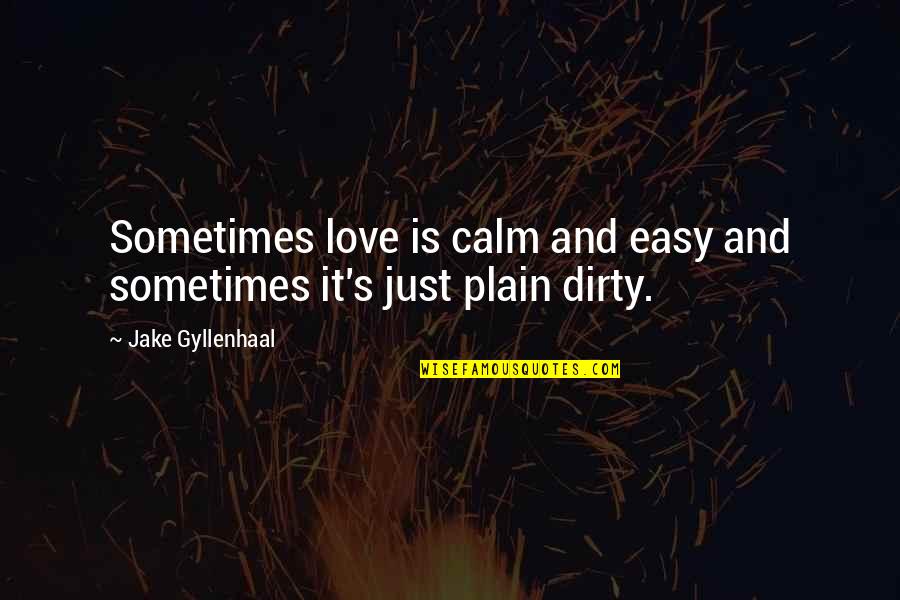 Dirty Love Quotes By Jake Gyllenhaal: Sometimes love is calm and easy and sometimes