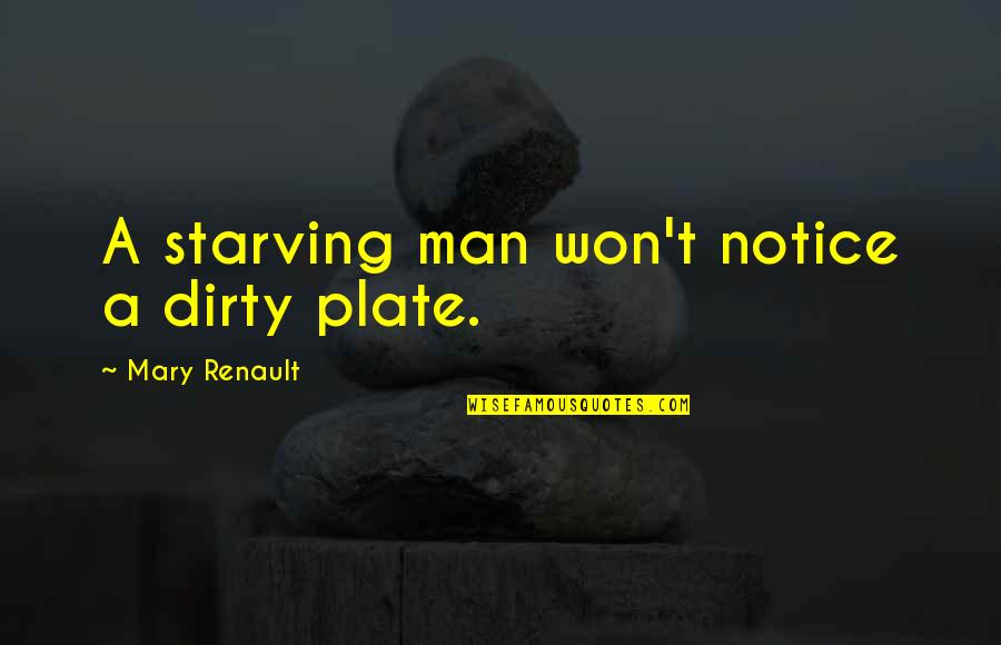 Dirty Love Quotes By Mary Renault: A starving man won't notice a dirty plate.