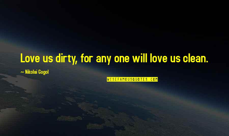 Dirty Love Quotes By Nikolai Gogol: Love us dirty, for any one will love