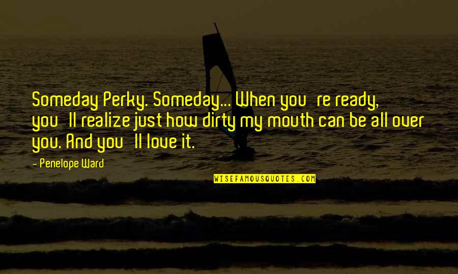 Dirty Love Quotes By Penelope Ward: Someday Perky. Someday... When you're ready, you'll realize