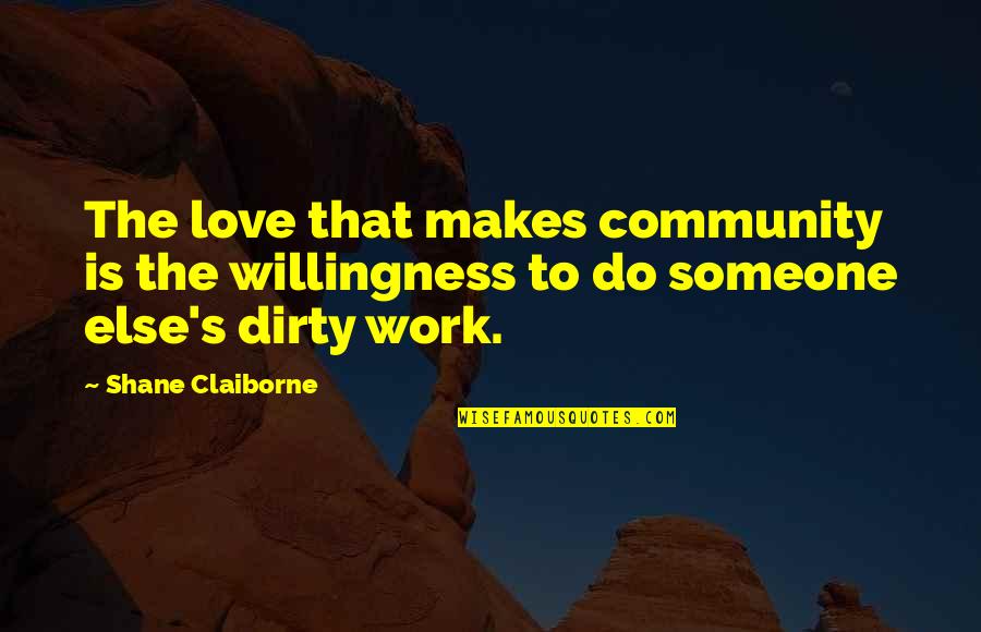 Dirty Love Quotes By Shane Claiborne: The love that makes community is the willingness