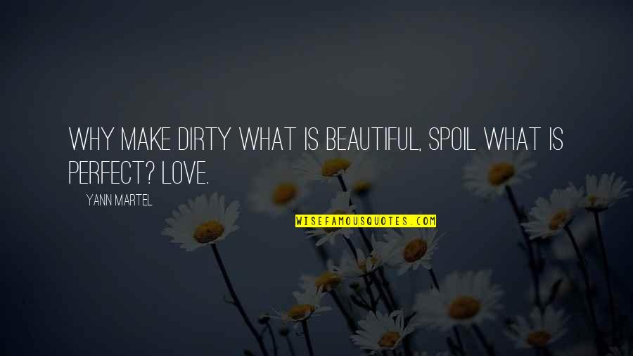 Dirty Love Quotes By Yann Martel: Why make dirty what is beautiful, spoil what