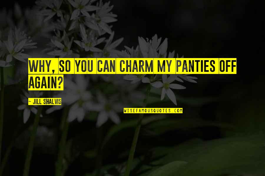 Dirty Martinis Quotes By Jill Shalvis: Why, so you can charm my panties off