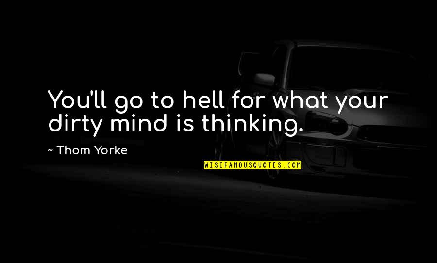 Dirty Mind Quotes By Thom Yorke: You'll go to hell for what your dirty